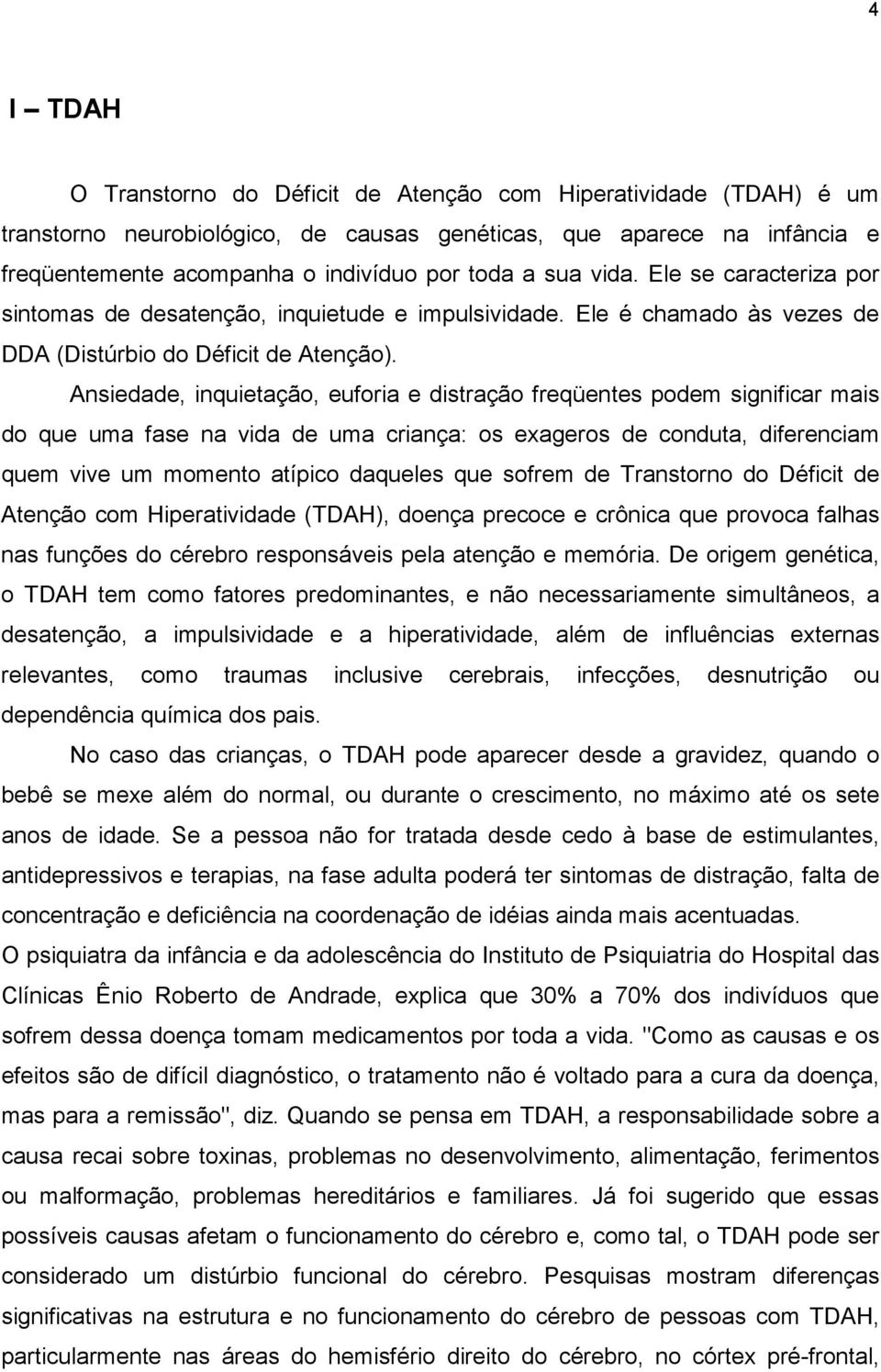 Ansiedade, inquietação, euforia e distração freqüentes podem significar mais do que uma fase na vida de uma criança: os exageros de conduta, diferenciam quem vive um momento atípico daqueles que