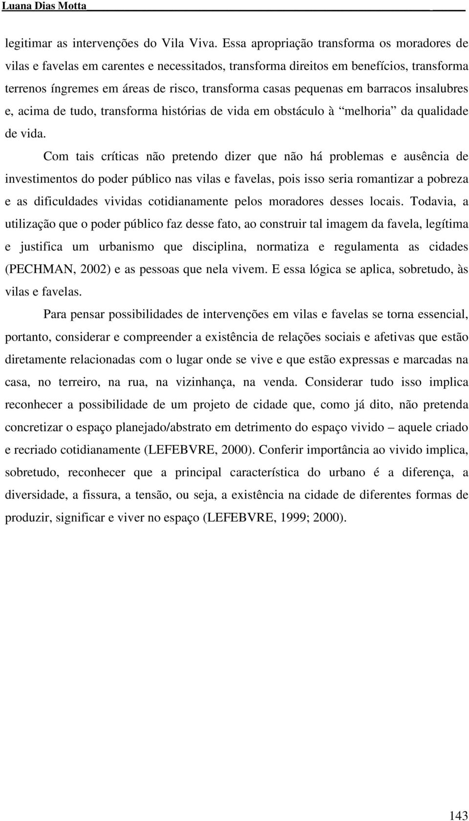 barracos insalubres e, acima de tudo, transforma histórias de vida em obstáculo à melhoria da qualidade de vida.