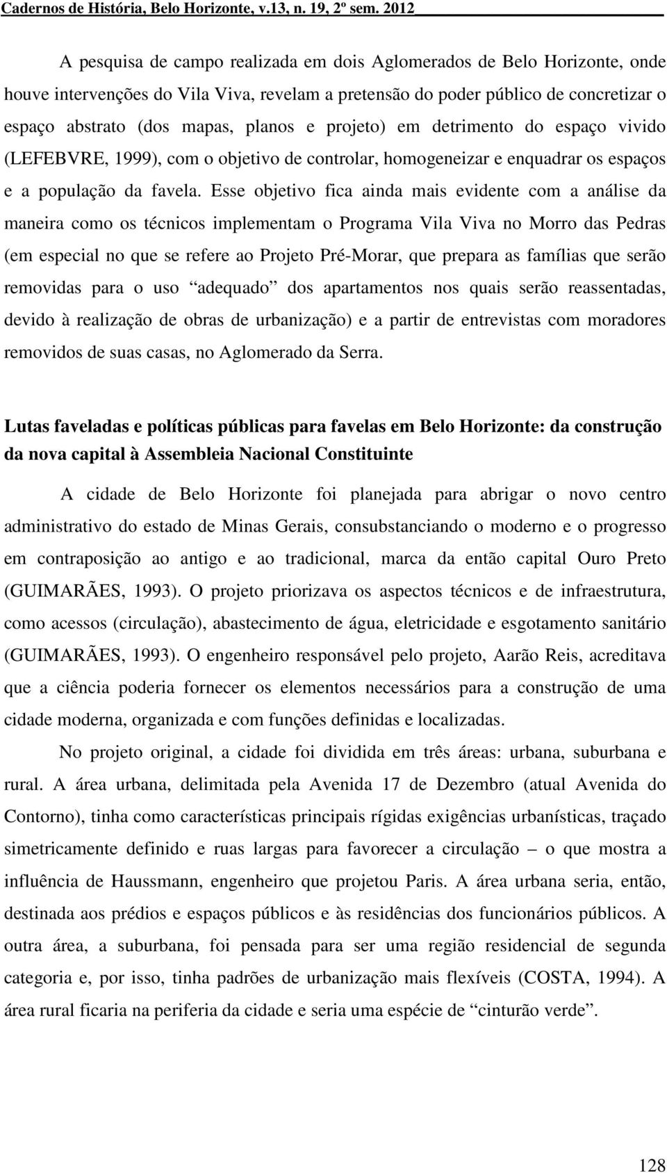 planos e projeto) em detrimento do espaço vivido (LEFEBVRE, 1999), com o objetivo de controlar, homogeneizar e enquadrar os espaços e a população da favela.