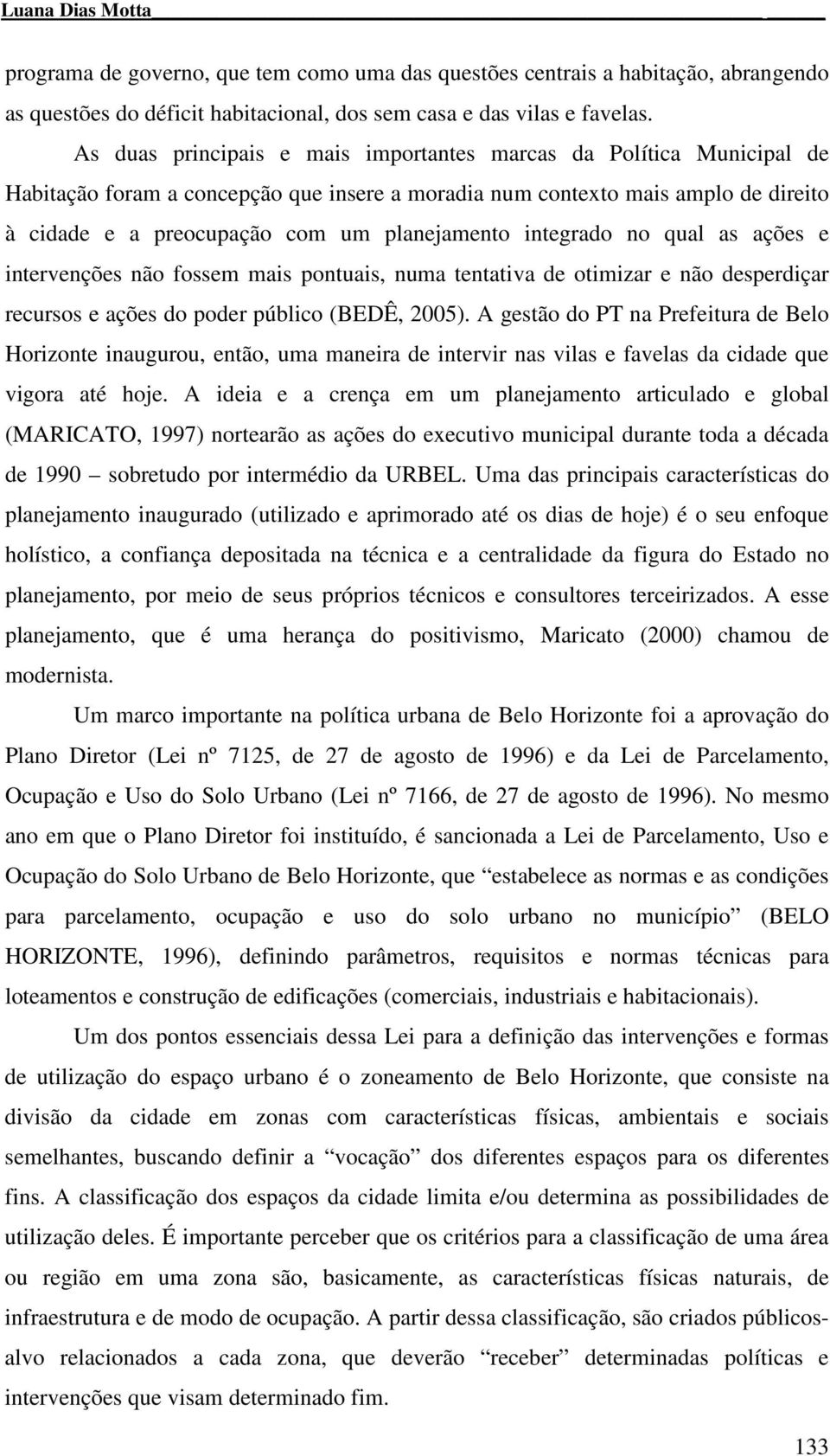 integrado no qual as ações e intervenções não fossem mais pontuais, numa tentativa de otimizar e não desperdiçar recursos e ações do poder público (BEDÊ, 2005).