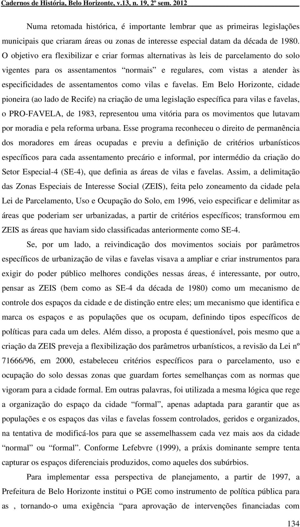 O objetivo era flexibilizar e criar formas alternativas às leis de parcelamento do solo vigentes para os assentamentos normais e regulares, com vistas a atender às especificidades de assentamentos