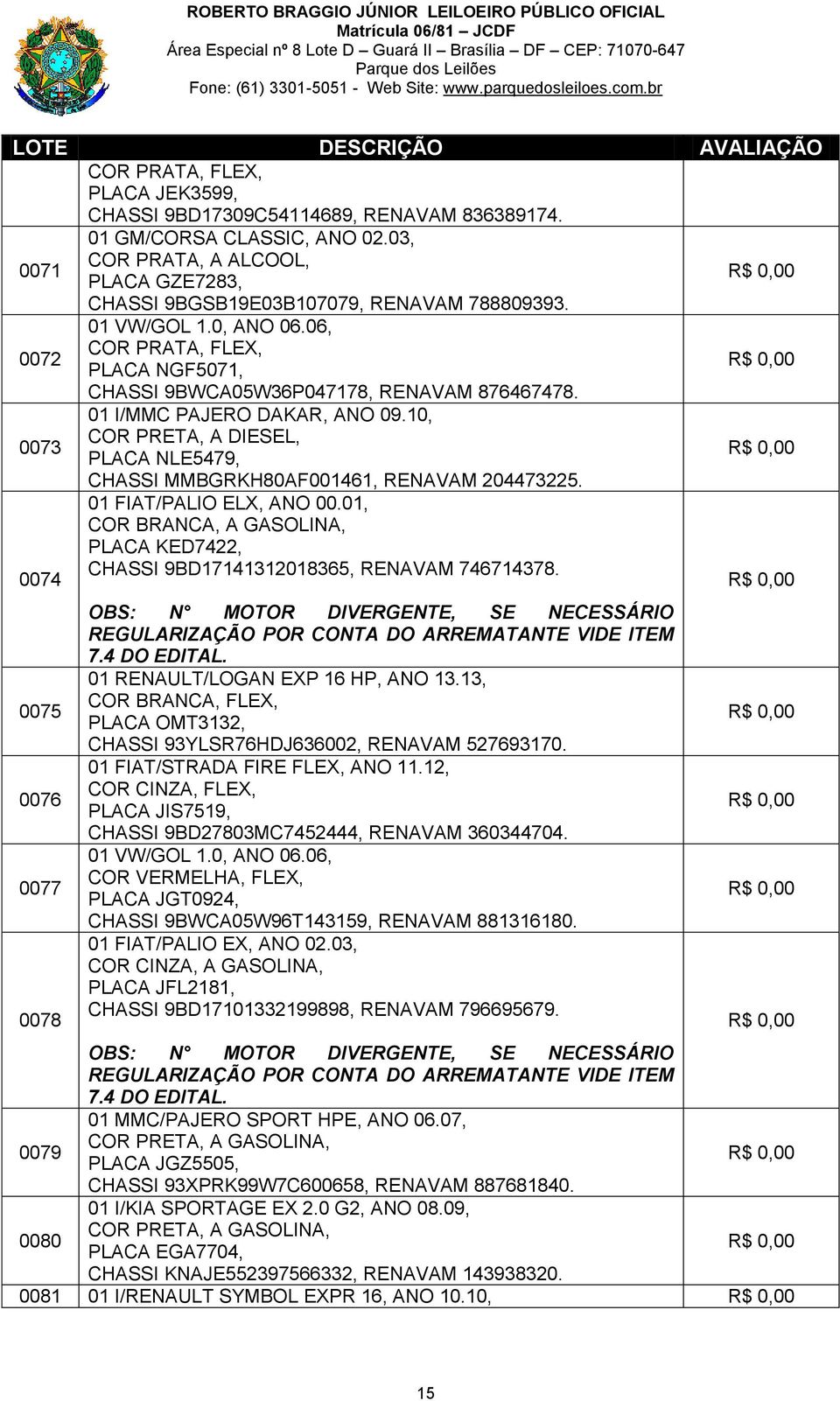 0073 01 I/MMC PAJERO DAKAR, ANO 09.10, COR PRETA, A DIESEL, PLACA NLE5479, CHASSI MMBGRKH80AF001461, RENAVAM 204473225. 0074 01 FIAT/PALIO ELX, ANO 00.