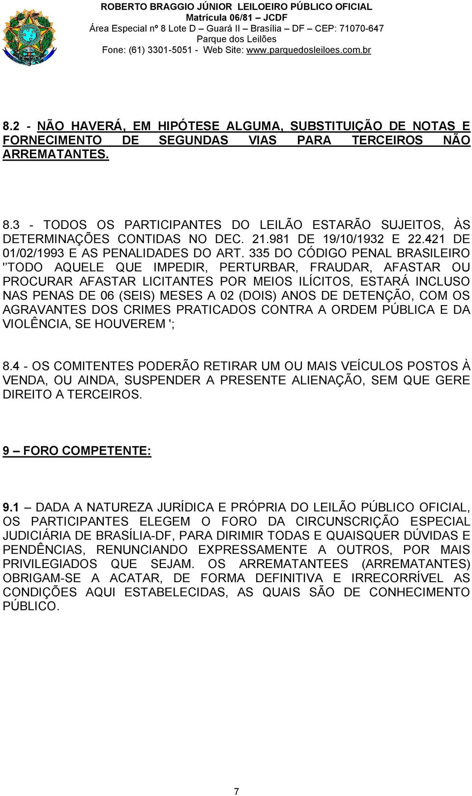 335 DO CÓDIGO PENAL BRASILEIRO ' TODO AQUELE QUE IMPEDIR, PERTURBAR, FRAUDAR, AFASTAR OU PROCURAR AFASTAR LICITANTES POR MEIOS ILÍCITOS, ESTARÁ INCLUSO NAS PENAS DE 06 (SEIS) MESES A 02 (DOIS) ANOS