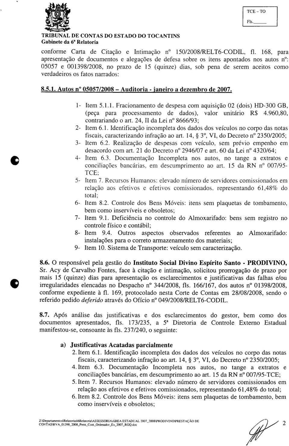 fatos narrados: 8.5.1. Autos n 05057/2008 - Auditoria - janeiro a dezembro de 2007. 1- Item 5.1.1. Fracionamento de despesa com aquisição 02 (dois) HD-300 GB, (peça para processamento de dados), valor unitário R$ 4.