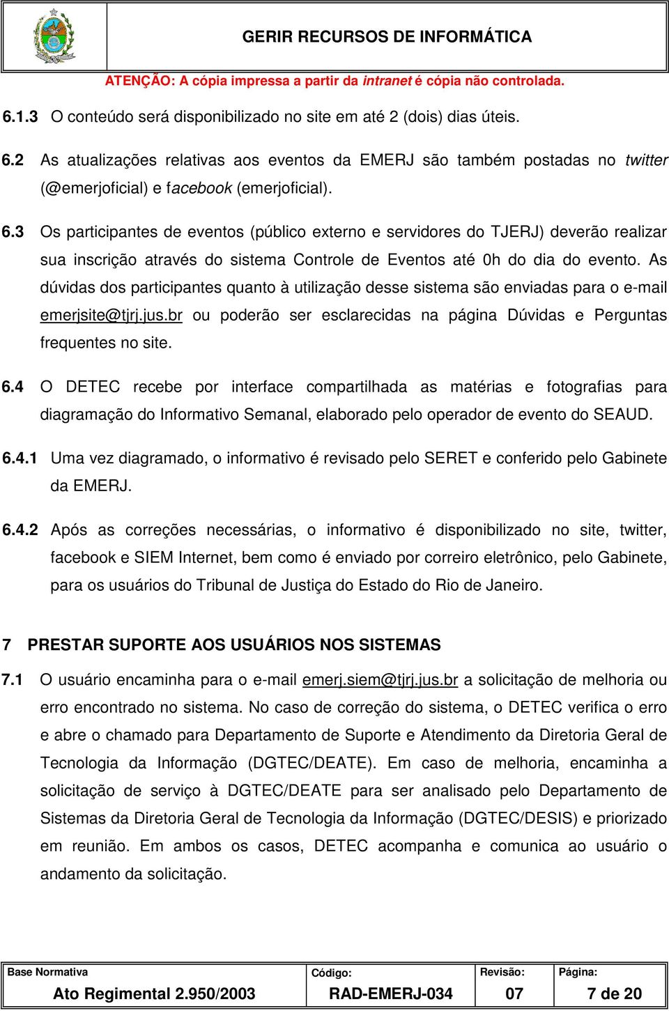 As dúvidas dos participantes quanto à utilização desse sistema são enviadas para o e-mail emerjsite@tjrj.jus.br ou poderão ser esclarecidas na página Dúvidas e Perguntas frequentes no site. 6.