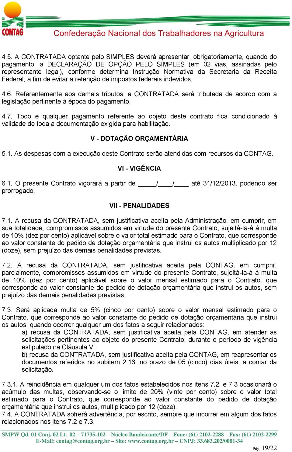 Referentemente aos demais tributos, a CONTRATADA será tributada de acordo com a legislação pertinente à época do pagamento. 4.7.