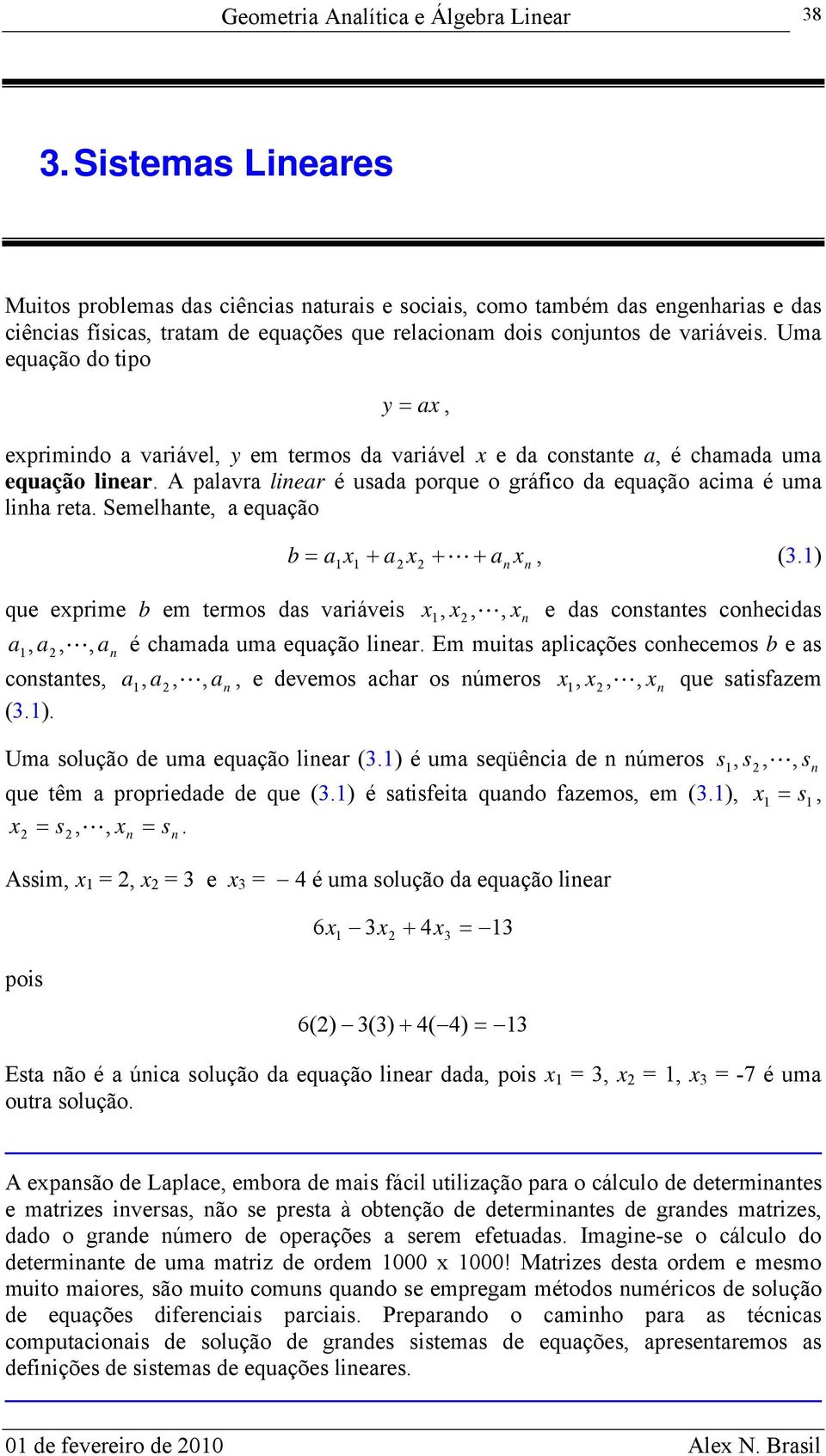 Semelhte, equção que eprime b em termos ds vriáveis b, (.),,, e ds costtes cohecids,, é chmd um equção lier. Em muits plicções cohecemos b e s, costtes, (.).,,,, e devemos chr os úmeros,,, que stisfem Um solução de um equção lier (.