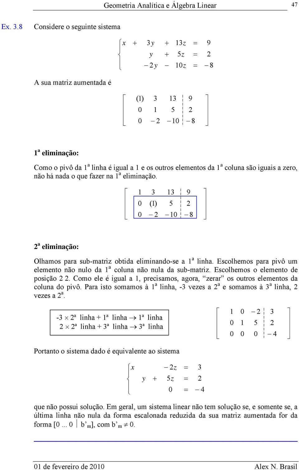 () 8 elimição: Olhmos pr sub-mtri obtid elimido-se lih. Escolhemos pr pivô um elemeto ão ulo d colu ão ul d sub-mtri. Escolhemos o elemeto de posição.