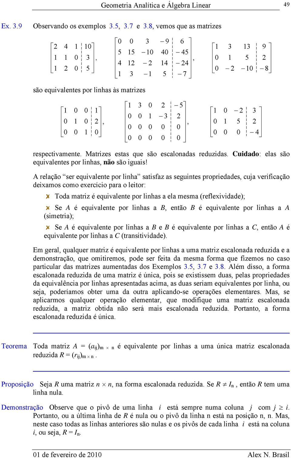 A relção ser equivlete por lih stisf s seguites proprieddes, cuj verificção deimos como eercício pr o leitor: Tod mtri é equivlete por lihs el mesm (refleividde); Se A é equivlete por lihs B, etão B