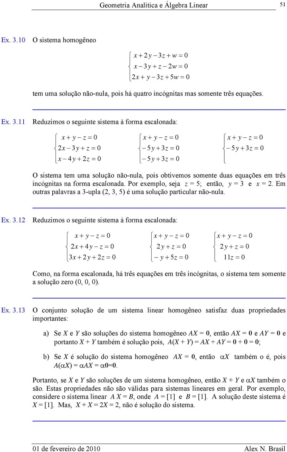 E.. O cojuto solução de um sistem lier homogêeo stisf dus proprieddes importtes: ) Se e Y são soluções do sistem homogêeo A =, etão A = e AY = e portto + Y tmbém é solução pois, A( + Y) = A + AY = +