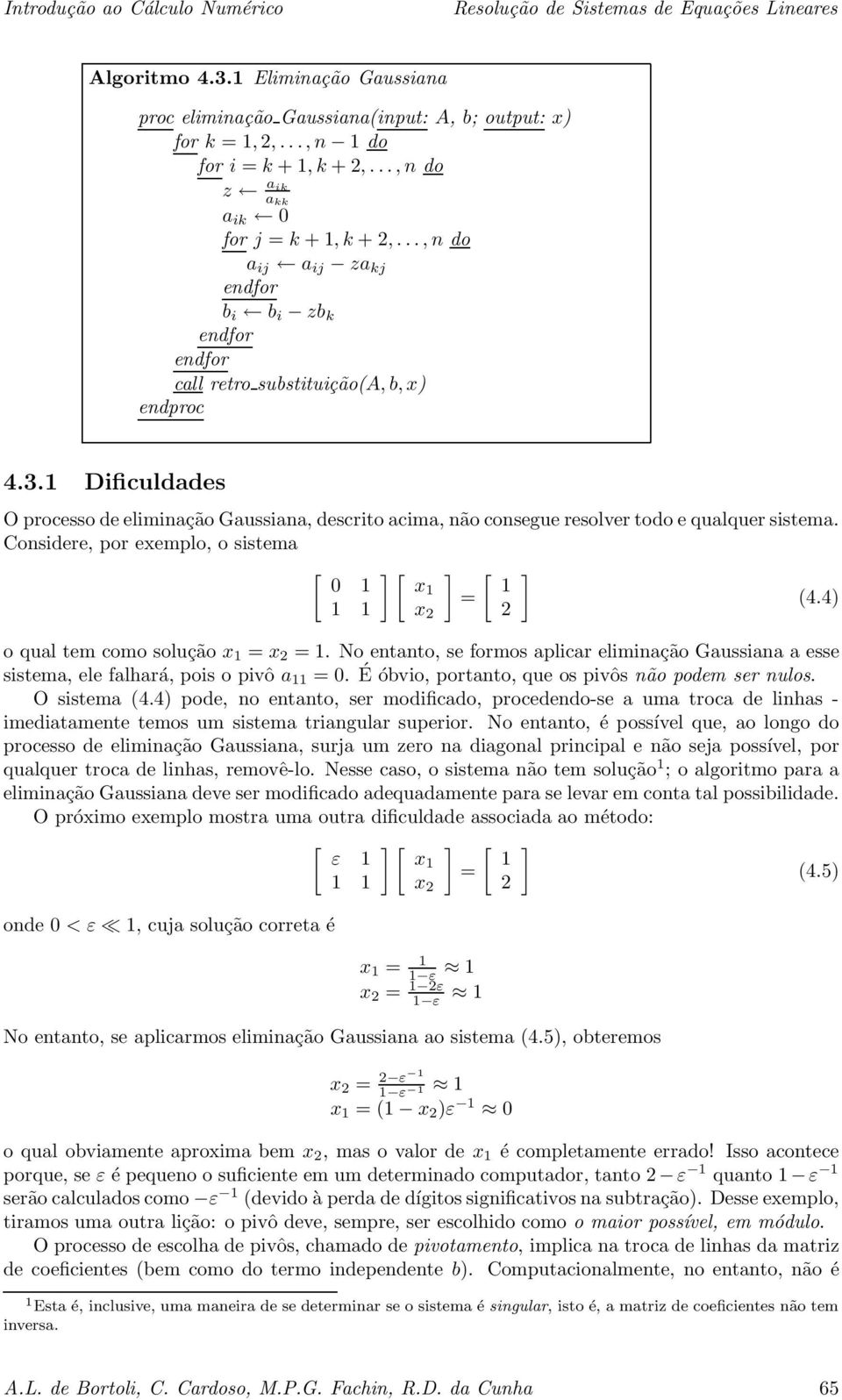 Considere, por exemplo, o sistema [ ][ ] [ ] x = (4.4) x 2 2 o qual tem como solução x = x 2 =. No entanto, se formos aplicar eliminação Gaussiana a esse sistema, ele falhará, pois o pivô a =.