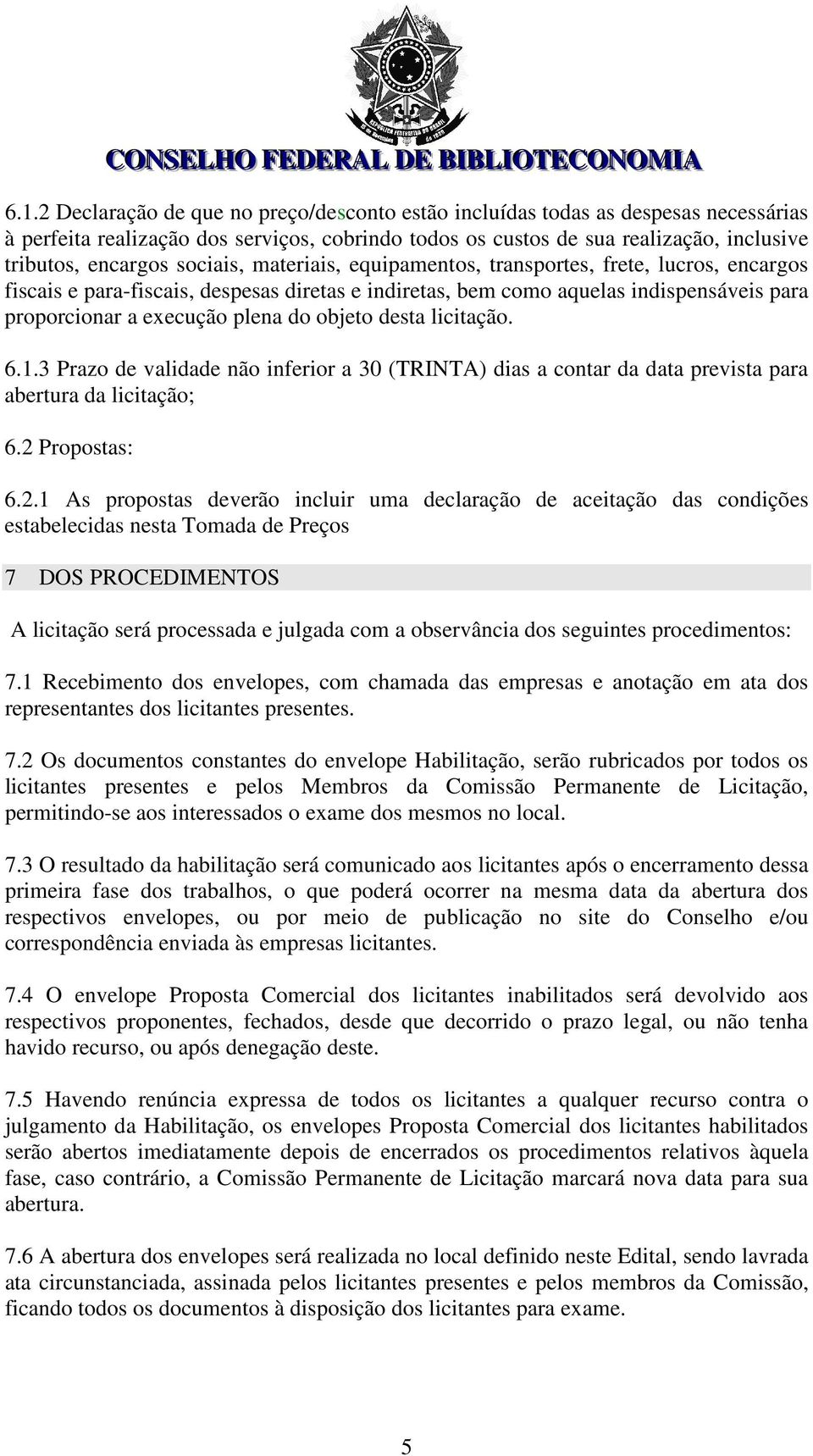 objeto desta licitação. 6.1.3 Prazo de validade não inferior a 30 (TRINTA) dias a contar da data prevista para abertura da licitação; 6.2 