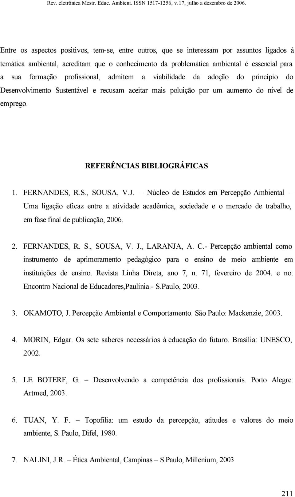 FERNANDES, R.S., SOUSA, V.J. Núcleo de Estudos em Percepção Ambiental Uma ligação eficaz entre a atividade acadêmica, sociedade e o mercado de trabalho, em fase final de publicação, 2006. 2. FERNANDES, R.