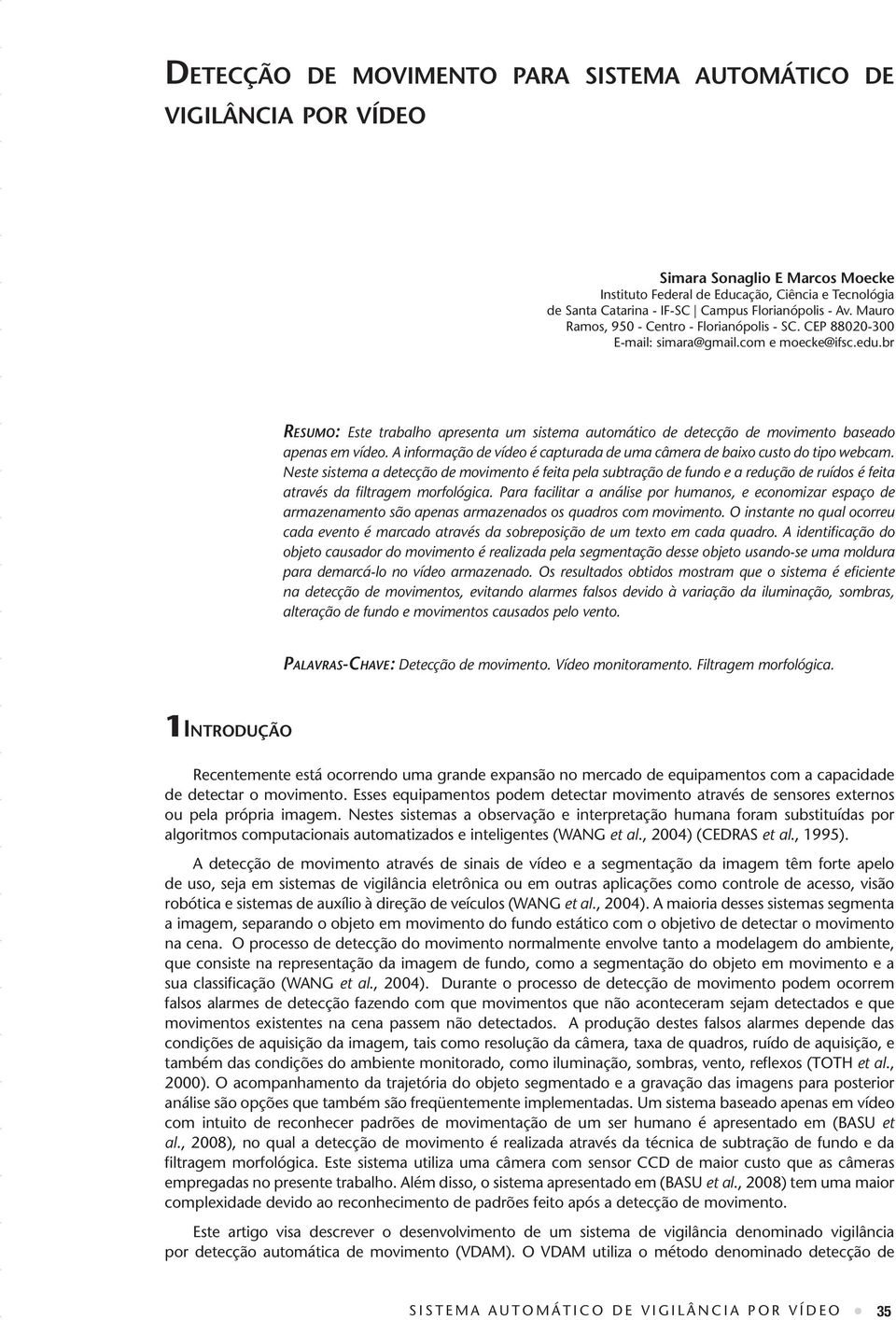 br Resumo: Este trabalho apresenta um sistema automático de detecção de movimento baseado apenas em vídeo. A informação de vídeo é capturada de uma câmera de baixo custo do tipo webcam.