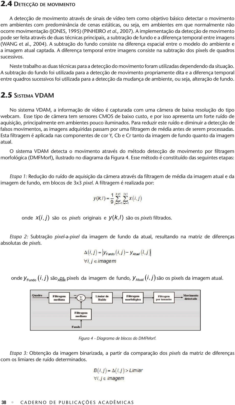 A implementação da detecção de movimento pode ser feita através de duas técnicas principais, a subtração de fundo e a diferença temporal entre imagens (WANG et al., 2004).