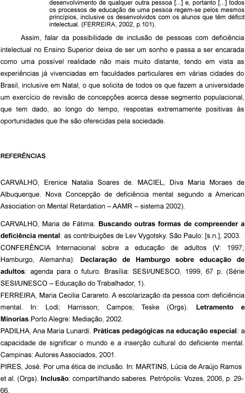 Assim, falar da possibilidade de inclusão de pessoas com deficiência intelectual no Ensino Superior deixa de ser um sonho e passa a ser encarada como uma possível realidade não mais muito distante,