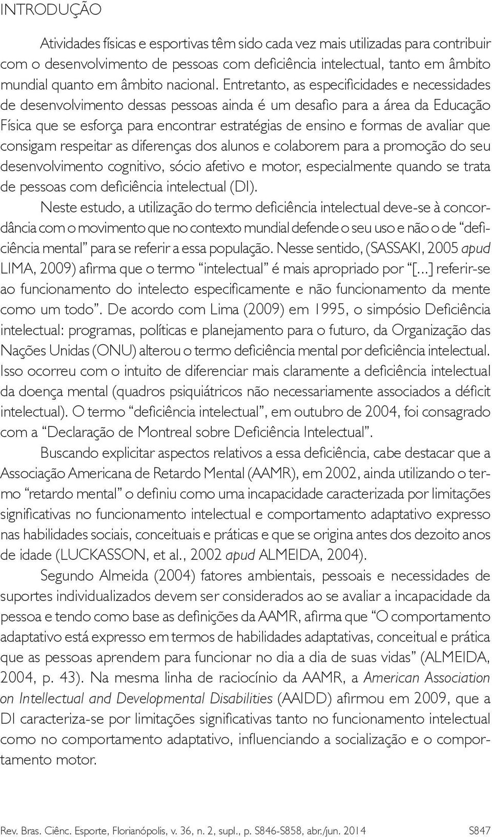 Entretanto, as especificidades e necessidades de desenvolvimento dessas pessoas ainda é um desafio para a área da Educação Física que se esforça para encontrar estratégias de ensino e formas de