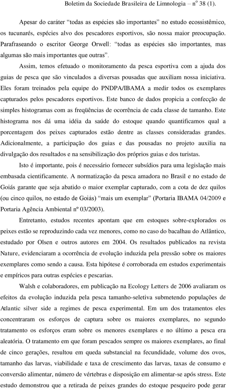 Assim, temos efetuado o monitoramento da pesca esportiva com a ajuda dos guias de pesca que são vinculados a diversas pousadas que auxiliam nossa iniciativa.