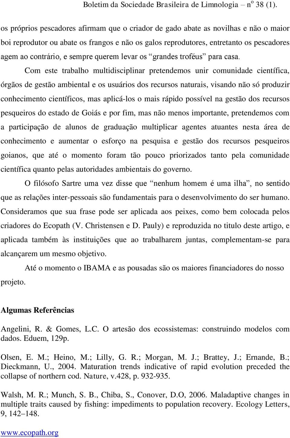 Com este trabalho multidisciplinar pretendemos unir comunidade científica, órgãos de gestão ambiental e os usuários dos recursos naturais, visando não só produzir conhecimento científicos, mas