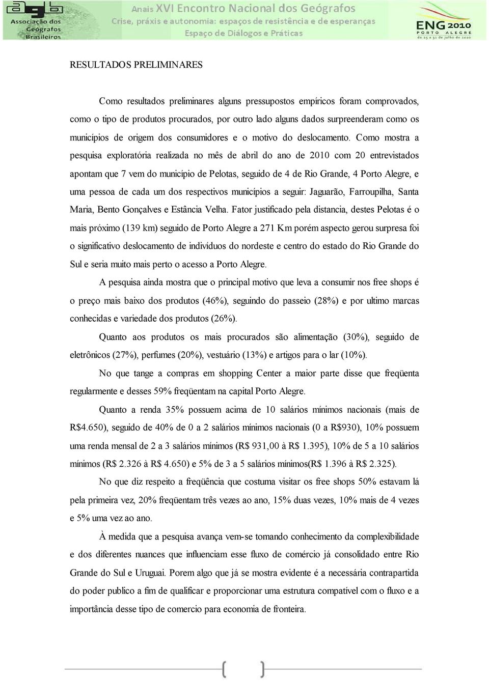 Como mostra a pesquisa exploratória realizada no mês de abril do ano de 2010 com 20 entrevistados apontam que 7 vem do município de Pelotas, seguido de 4 de Rio Grande, 4 Porto Alegre, e uma pessoa