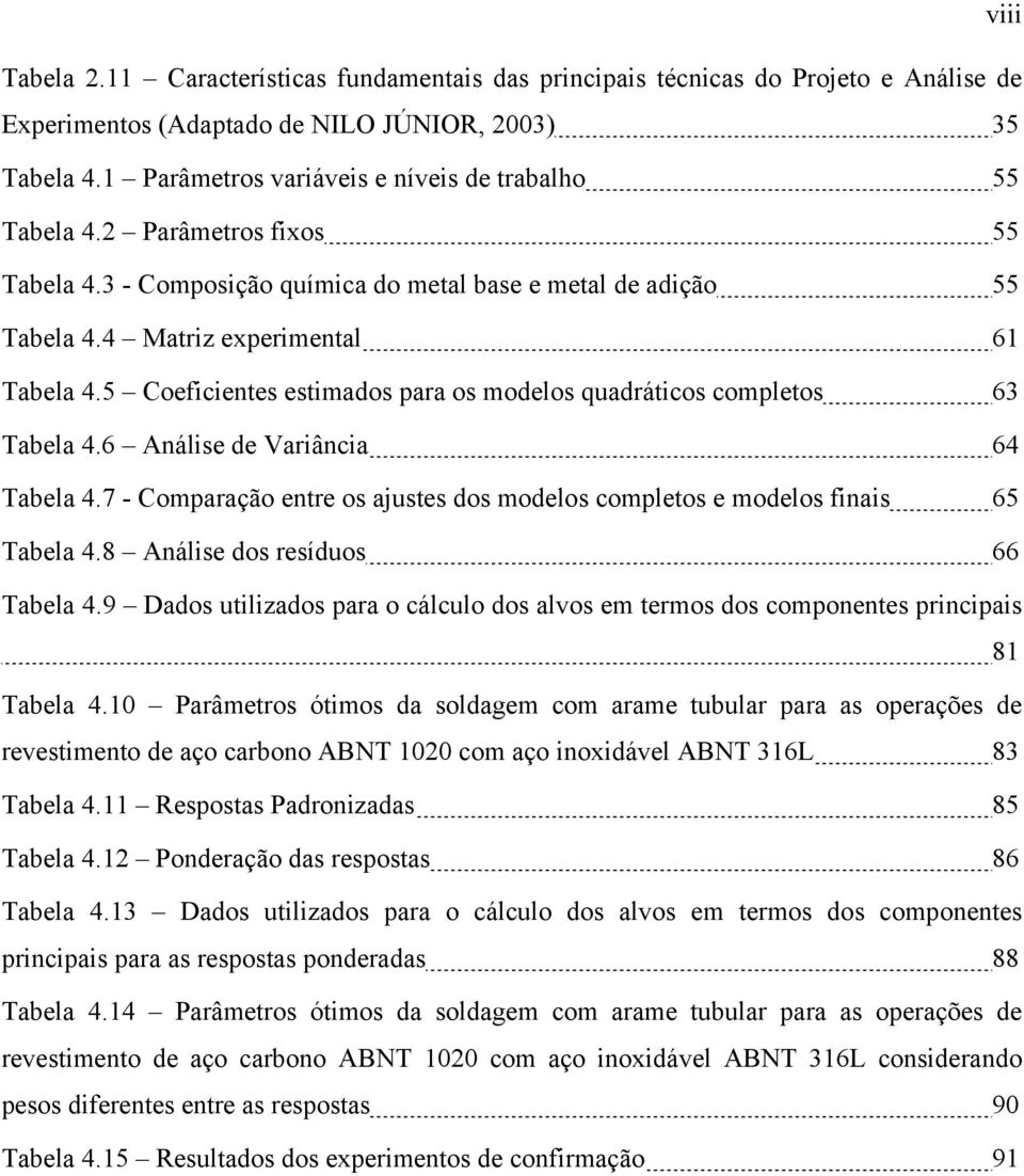 5 Coeficientes estimados para os modelos quadráticos completos 63 Tabela 4.6 Análise de Variância 64 Tabela 4.7 - Comparação entre os ajustes dos modelos completos e modelos finais 65 Tabela 4.