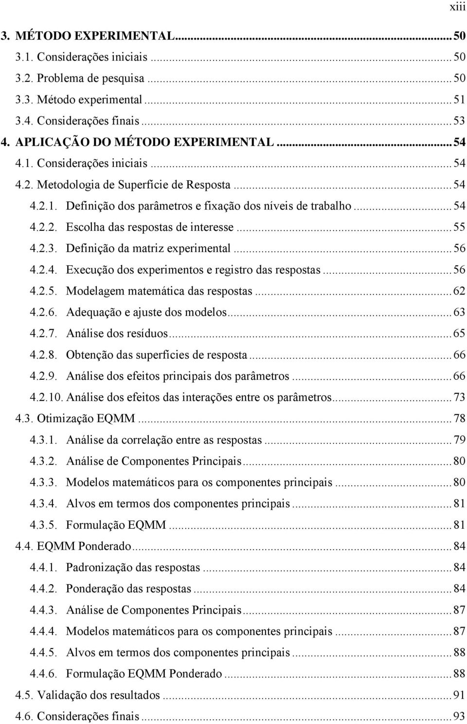 .. 55 4.2.3. Definição da matriz experimental... 56 4.2.4. Execução dos experimentos e registro das respostas... 56 4.2.5. Modelagem matemática das respostas... 62 4.2.6. Adequação e ajuste dos modelos.