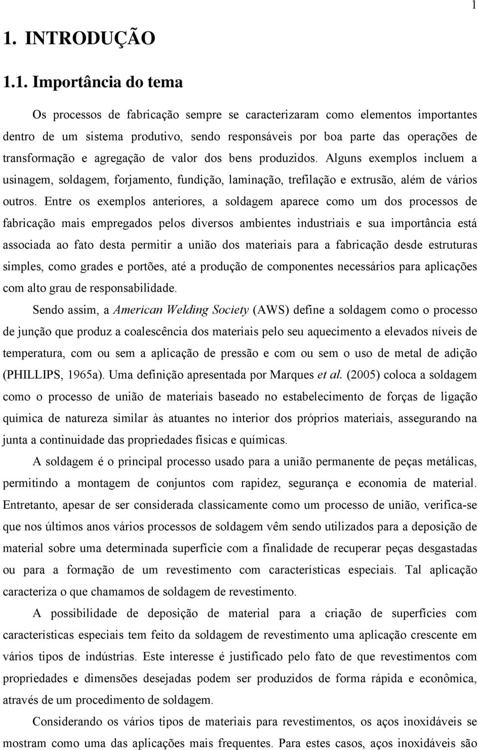 Entre os exemplos anteriores, a soldagem aparece como um dos processos de fabricação mais empregados pelos diversos ambientes industriais e sua importância está associada ao fato desta permitir a