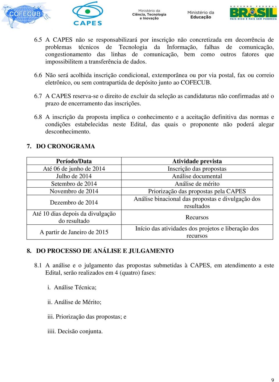 6 Não será acolhida inscrição condicional, extemporânea ou por via postal, fax ou correio eletrônico, ou sem contrapartida de depósito junto ao COFECUB. 6.