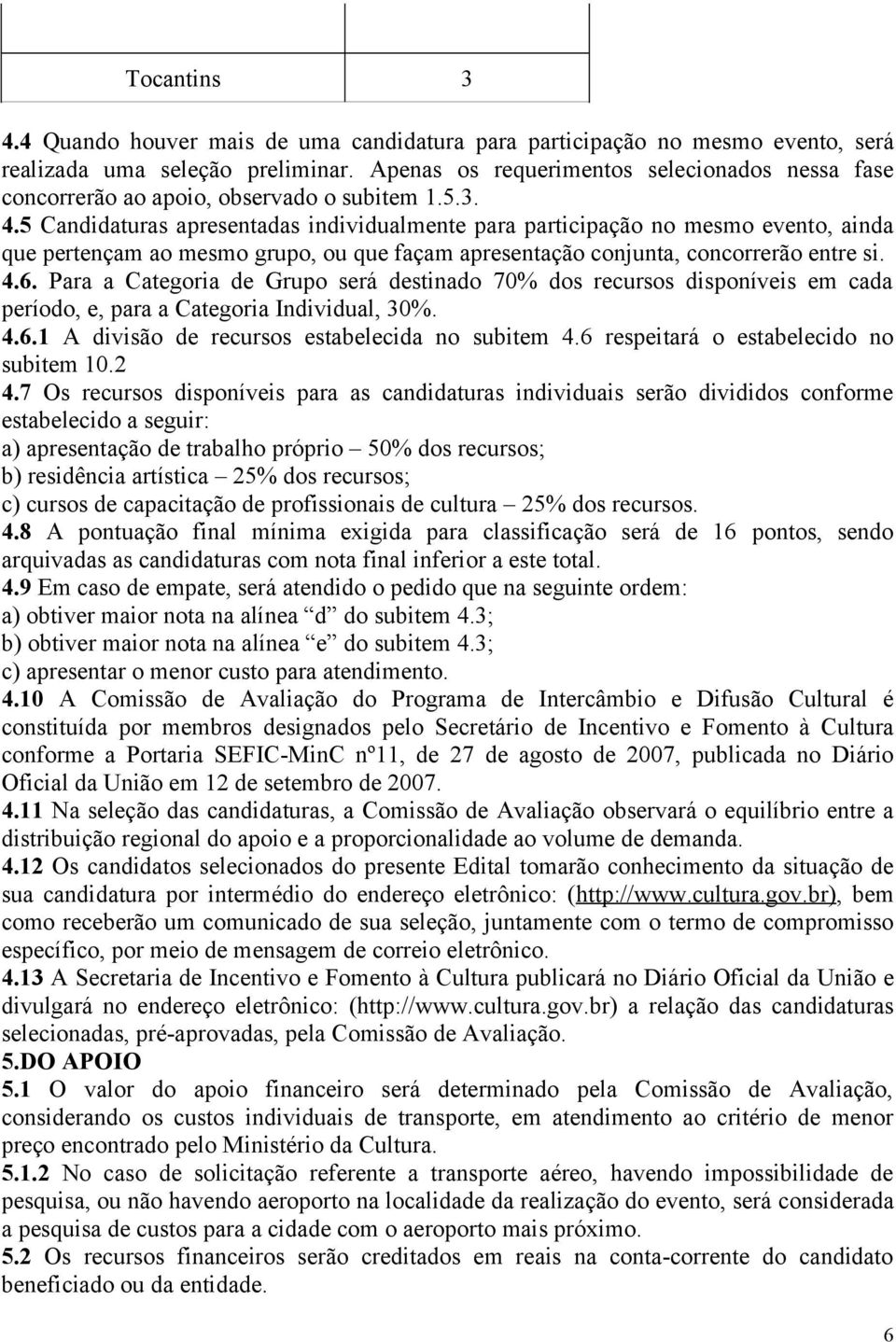 5 Candidaturas apresentadas individualmente para participação no mesmo evento, ainda que pertençam ao mesmo grupo, ou que façam apresentação conjunta, concorrerão entre si. 4.6.