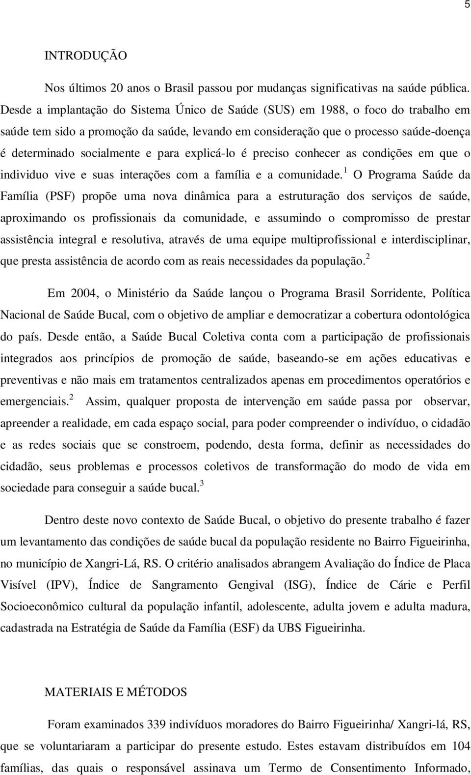 para explicá-lo é preciso conhecer as condições em que o individuo vive e suas interações com a família e a comunidade.