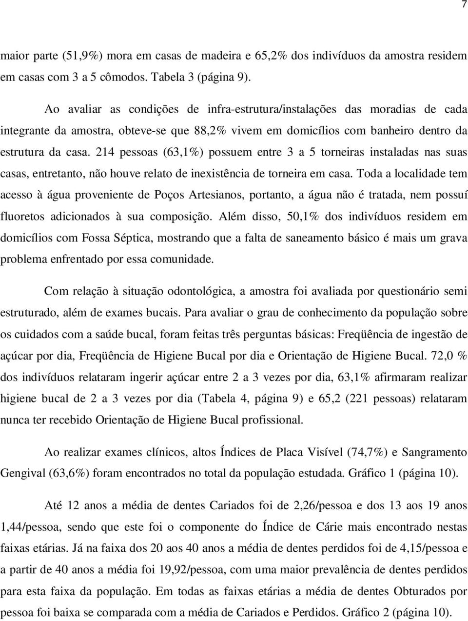 214 pessoas (63,1%) possuem entre 3 a 5 torneiras instaladas nas suas casas, entretanto, não houve relato de inexistência de torneira em casa.