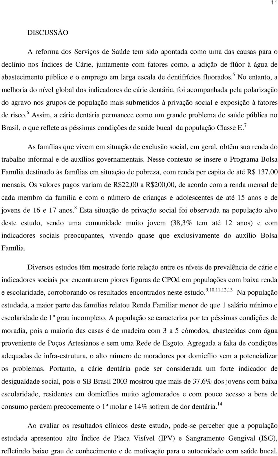 5 No entanto, a melhoria do nível global dos indicadores de cárie dentária, foi acompanhada pela polarização do agravo nos grupos de população mais submetidos à privação social e exposição à fatores