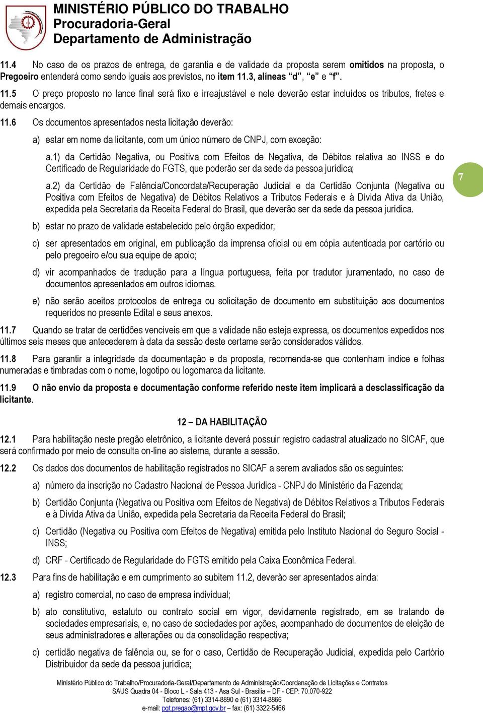 1) da Certidão Negativa, ou Positiva com Efeitos de Negativa, de Débitos relativa ao INSS e do Certificado de Regularidade do FGTS, que poderão ser da sede da pessoa jurídica; a.