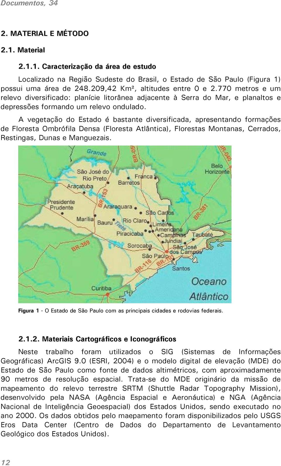 A vegetação do Estado é bastante diversificada, apresentando formações de Floresta Ombrófila Densa (Floresta Atlântica), Florestas Montanas, Cerrados, Restingas, Dunas e Manguezais.