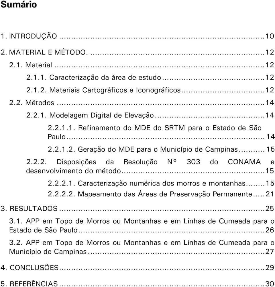 ..15 2.2.2.1. Caracterização numérica dos morros e montanhas...15 2.2.2.2. Mapeamento das Áreas de Preservação Permanente...21 3. RESULTADOS...25 3.1. APP em Topo de Morros ou Montanhas e em Linhas de Cumeada para o Estado de São Paulo.