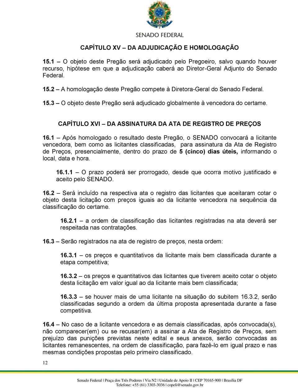 2 A homologação deste Pregão compete à Diretora-Geral do Senado Federal. 15.3 O objeto deste Pregão será adjudicado globalmente à vencedora do certame.