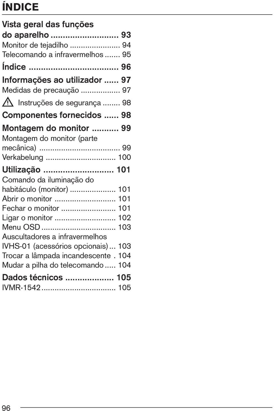 .. 99 Verkabelung... 100 Utilização... 101 Comando da iluminação do habitáculo (monitor)... 101 Abrir o monitor... 101 Fechar o monitor... 101 Ligar o monitor.