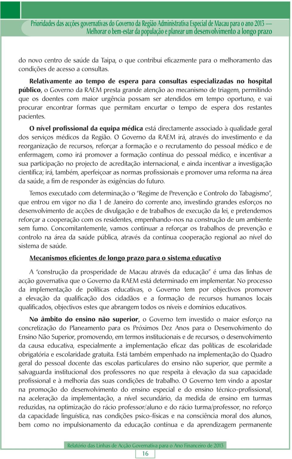 Relativamente ao tempo de espera para consultas especializadas no hospital público, o Governo da RAEM presta grande atenção ao mecanismo de triagem, permitindo que os doentes com maior urgência