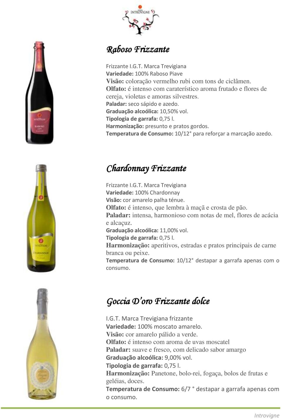 Harmonização: presunto e pratos gordos. Temperatura de Consumo: 10/12 para reforçar a marcação azedo. Chardonnay Frizzante Frizzante I.G.T. Marca Trevigiana Variedade: 100% Chardonnay Visão: cor amarelo palha ténue.