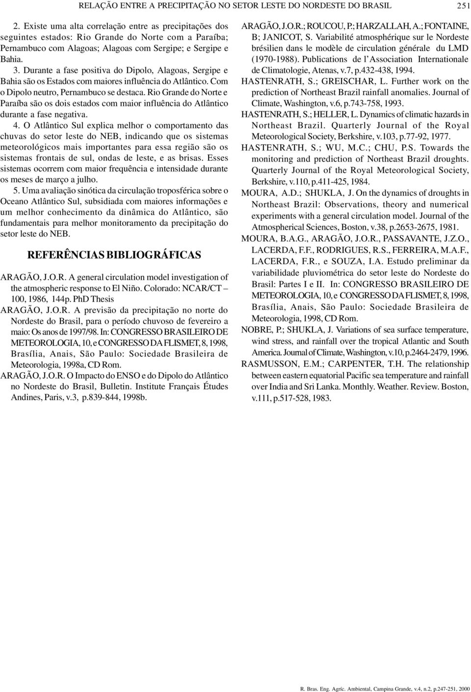 Durante a fase positiva do Dipolo, Alagoas, Sergipe e Bahia são os Estados com maiores influência do Atlântico. Com o Dipolo neutro, Pernambuco se destaca.