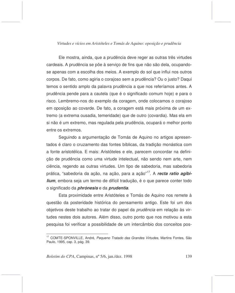 Ou o justo? Daqui temos o sentido amplo da palavra prudência a que nos referíamos antes. A prudência pende para a cautela (que é o significado comum hoje) e para o risco.