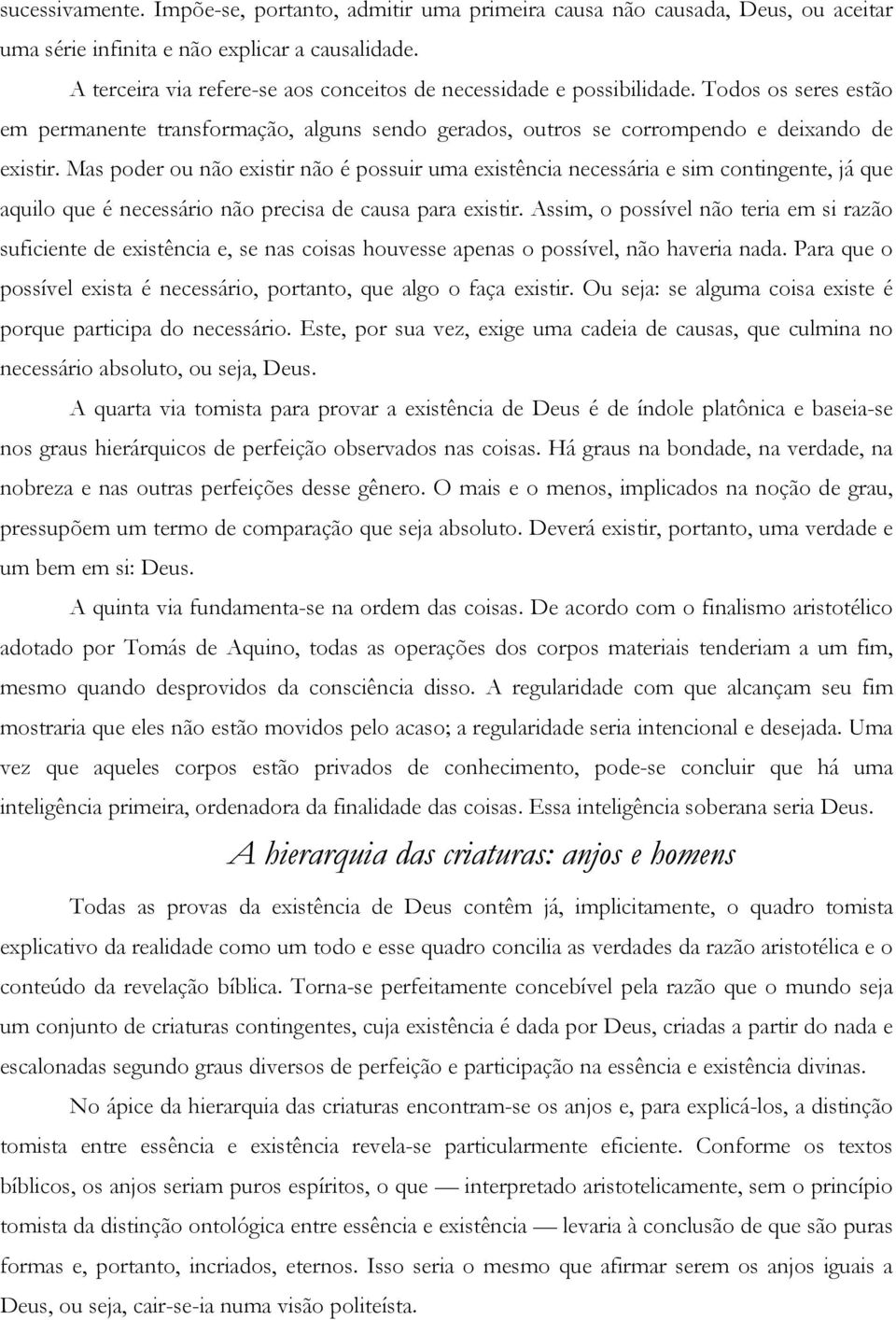 Mas poder ou não existir não é possuir uma existência necessária e sim contingente, já que aquilo que é necessário não precisa de causa para existir.