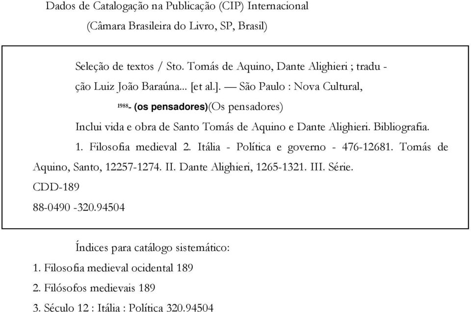 São Paulo : Nova Cultural, 1988- (os pensadores)(os pensadores) Inclui vida e obra de Santo Tomás de Aquino e Dante Alighieri. Bibliografia. 1. Filosofia medieval 2.