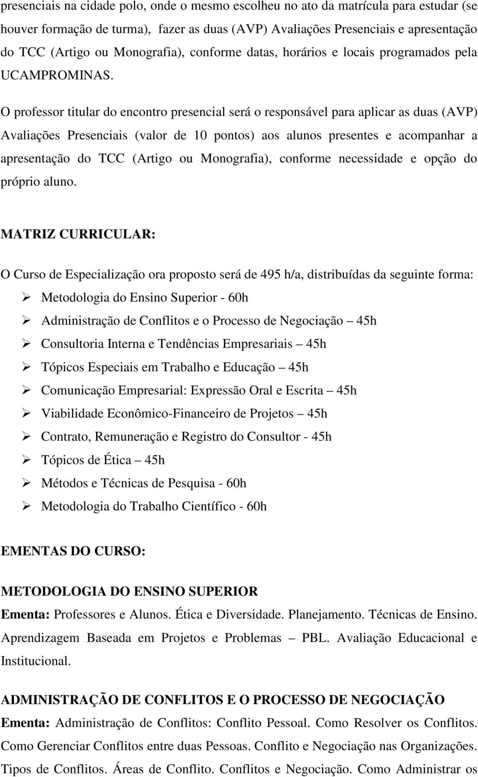 O professor titular do encontro presencial será o responsável para aplicar as duas (AVP) Avaliações Presenciais (valor de 10 pontos) aos alunos presentes e acompanhar a apresentação do TCC (Artigo ou