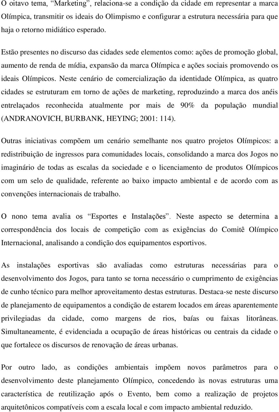 Neste cenário de comercialização da identidade Olímpica, as quatro cidades se estruturam em torno de ações de marketing, reproduzindo a marca dos anéis entrelaçados reconhecida atualmente por mais de