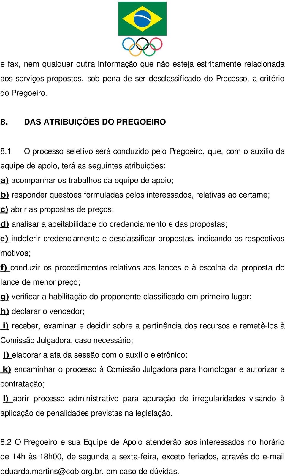 1 O processo seletivo será conduzido pelo Pregoeiro, que, com o auxílio da equipe de apoio, terá as seguintes atribuições: a) acompanhar os trabalhos da equipe de apoio; b) responder questões