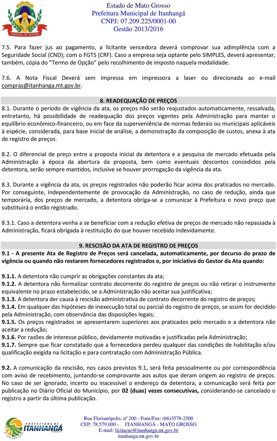 A Nota Fiscal Deverá sem impressa em impressora a laser ou direcionada ao e-mail compras@. 8. READEQUAÇÃO DE PREÇOS 8.1.