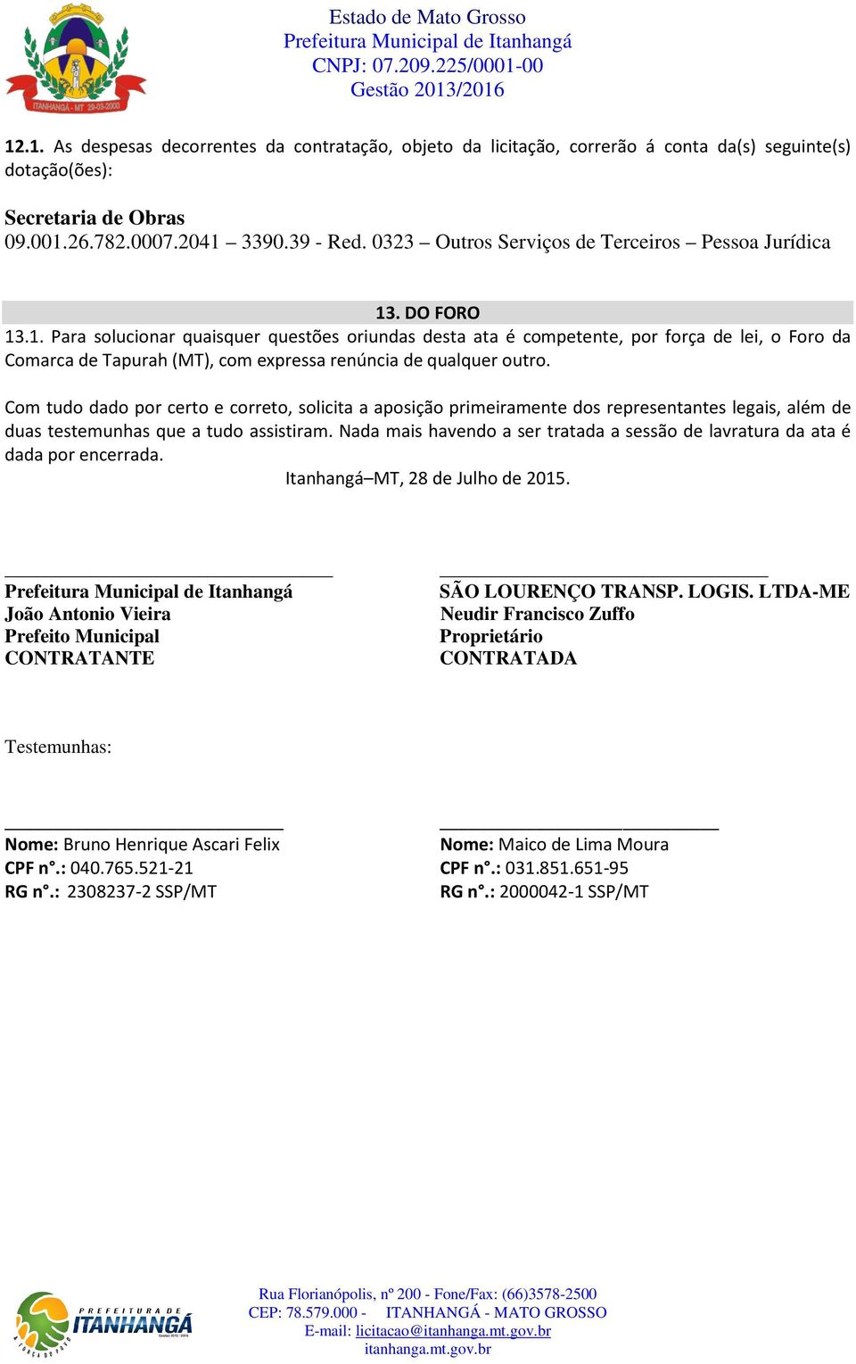 . DO FORO 13.1. Para solucionar quaisquer questões oriundas desta ata é competente, por força de lei, o Foro da Comarca de Tapurah (MT), com expressa renúncia de qualquer outro.