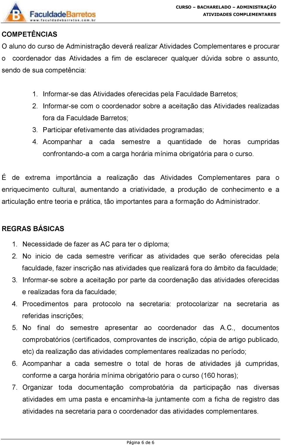 Participar efetivamente das atividades programadas; 4. Acompanhar a cada semestre a quantidade de horas cumpridas confrontando-a com a carga horária mínima obrigatória para o curso.