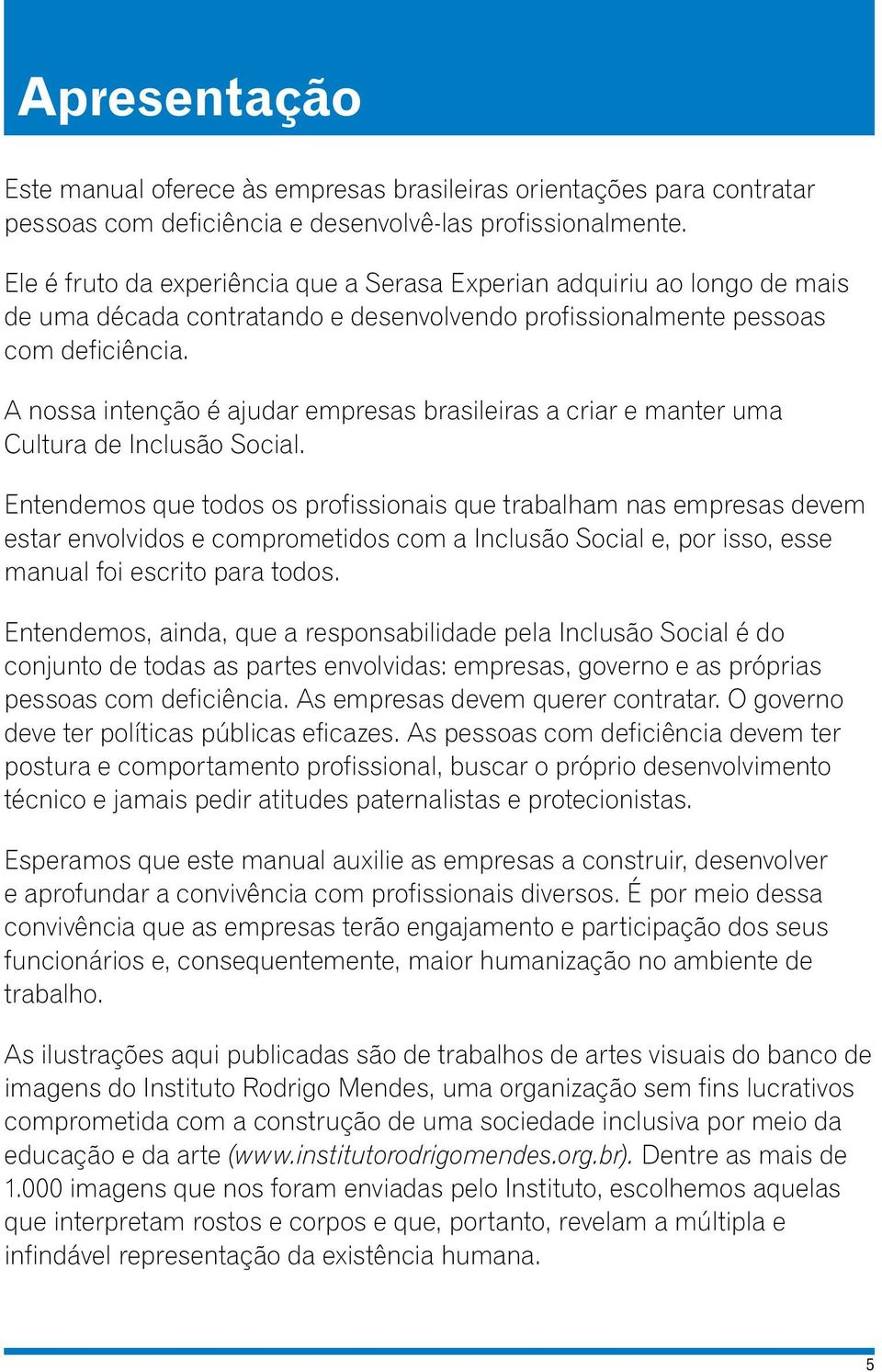 A nossa intenção é ajudar empresas brasileiras a criar e manter uma Cultura de Inclusão Social.